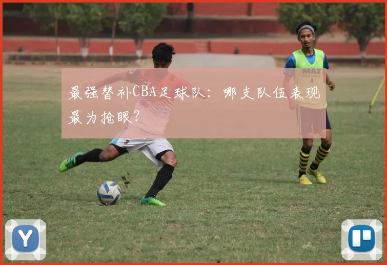 最强替补CBA足球队：哪支队伍表现最为抢眼？